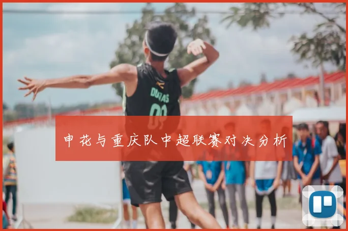 申花与重庆队中超联赛对决分析