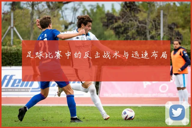 足球比赛中的反击战术与迅速布局