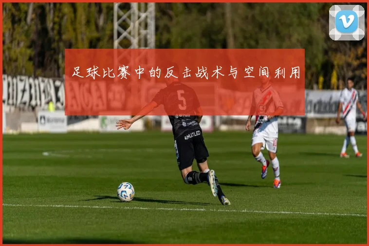 足球比赛中的反击战术与空间利用