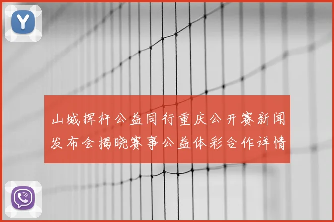山城挥杆公益同行重庆公开赛新闻发布会揭晓赛事公益体彩合作详情