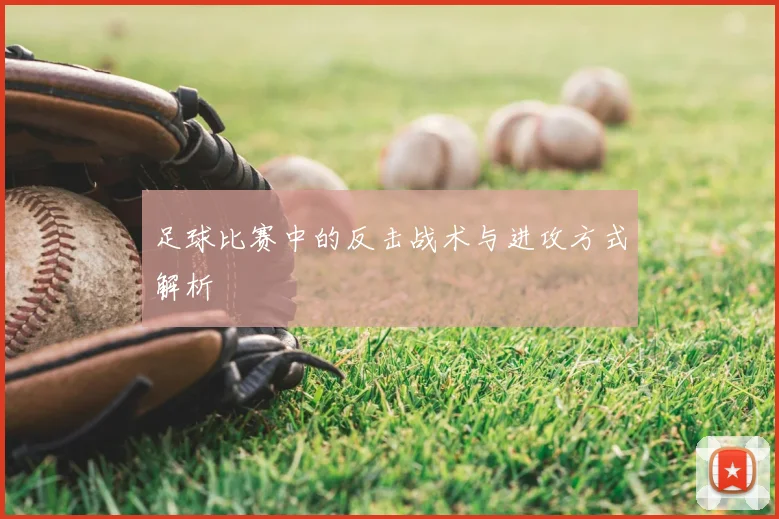 足球比赛中的反击战术与进攻方式解析